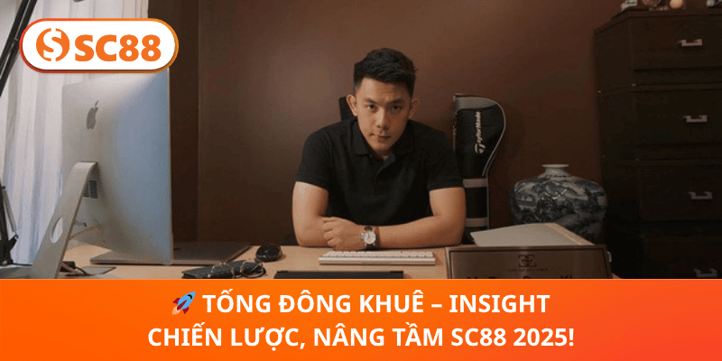 🚀 Tống Đông Khuê – Insight Chiến Lược, Nâng Tầm SC88 2025!