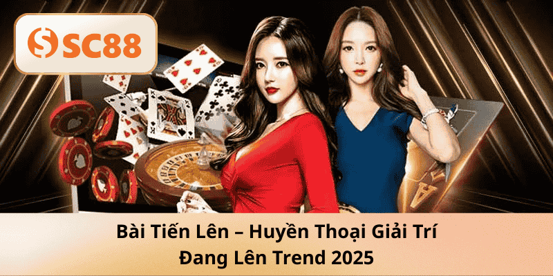 Bài Tiến Lên SC88 – Huyền Thoại Giải Trí Đang Lên Trend 2025