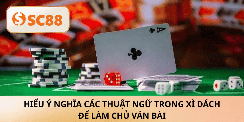 Hiểu ý nghĩa các thuật ngữ trong Xì Dách để làm chủ ván bài