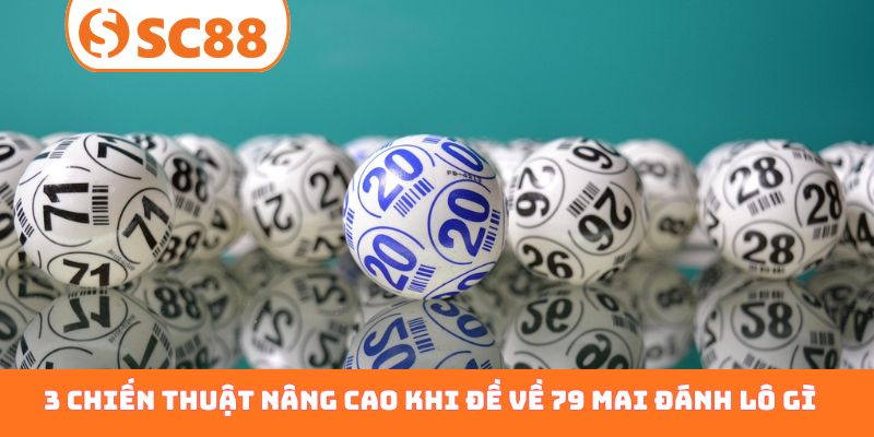 3 chiến thuật nâng cao khi đề về 79 mai đánh lô gì hiệu quả