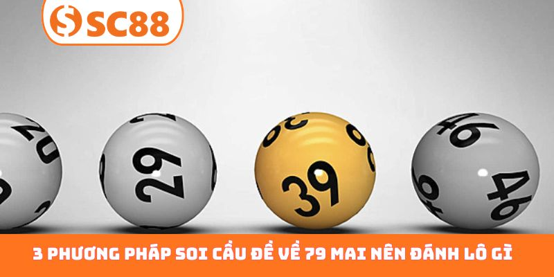 3 phương pháp soi cầu đề về 79 mai nên đánh lô gì chuẩn xác