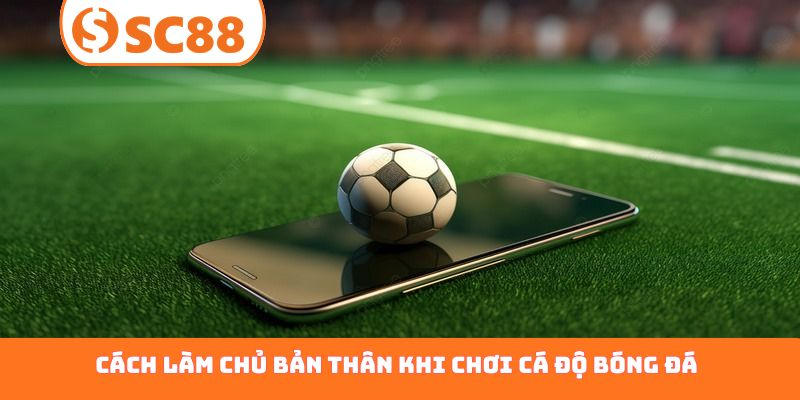 cách làm chủ bản thân khi chơi cá độ bóng đá