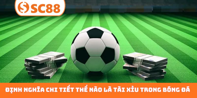 Định nghĩa chi tiết thế nào là tài xỉu trong bóng đá