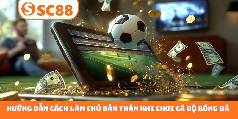 Hướng dẫn cách làm chủ bản thân khi chơi cá độ bóng đá