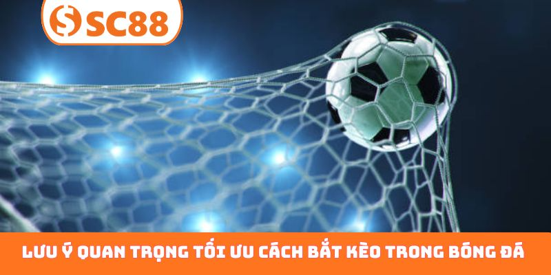 Lưu ý quan trọng tối ưu cách bắt kèo trong bóng đá