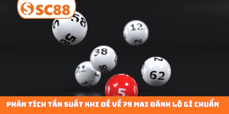 Phân tích tần suất khi đề về 79 mai đánh lô gì chuẩn xác