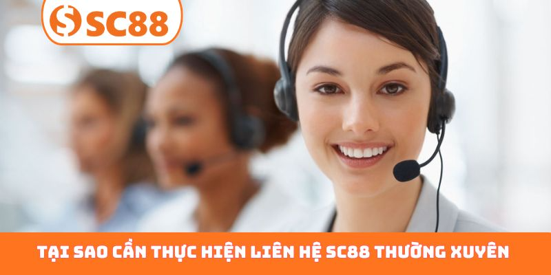 Tại sao cần thực hiện liên hệ SC88 thường xuyên?